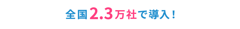 全国2.3万社で導入!