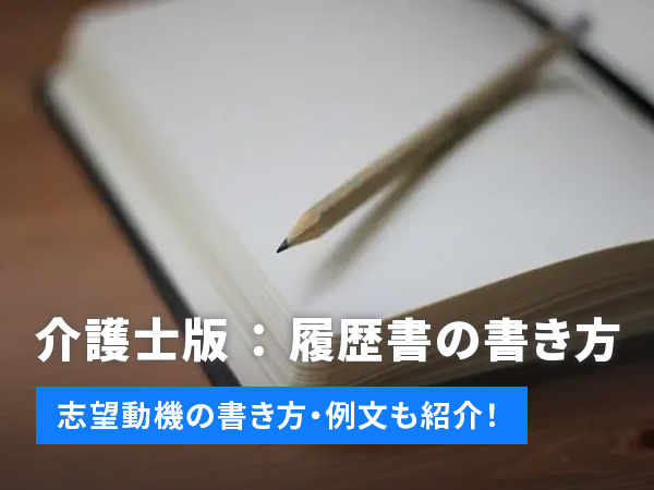 介護士の履歴書】書き方の注意点や担当者がチェックしているポイントと